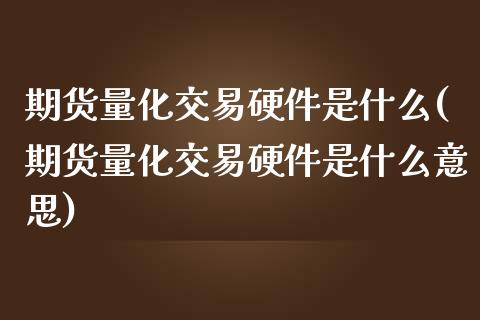 期货量化交易硬件是什么(期货量化交易硬件是什么意思)_https://www.iteshow.com_期货手续费_第1张