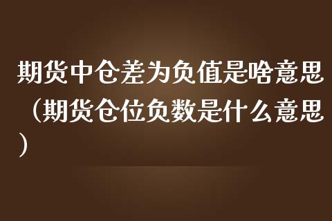 期货中仓差为负值是啥意思（期货仓位负数是什么意思）_https://www.iteshow.com_商品期货_第1张