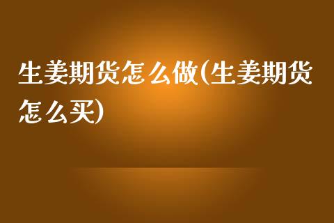 生姜期货怎么做(生姜期货怎么买)_https://www.iteshow.com_商品期货_第1张