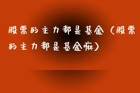 股票的主力都是基金（股票的主力都是基金嘛）_https://www.iteshow.com_基金_第1张