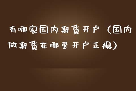 有哪家国内期货开户（国内做期货在哪里开户正规）_https://www.iteshow.com_期货公司_第1张