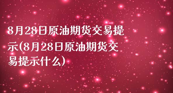 8月28日原油期货交易提示(8月28日原油期货交易提示什么)_https://www.iteshow.com_股指期货_第1张