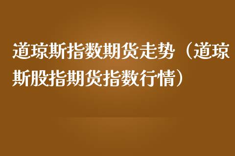 道琼斯指数期货走势（道琼斯股指期货指数行情）_https://www.iteshow.com_期货手续费_第1张