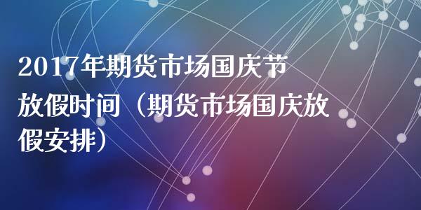 2017年期货市场国庆节放假时间（期货市场国庆放假安排）_https://www.iteshow.com_期货交易_第1张