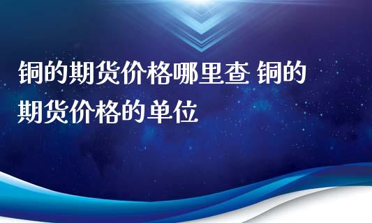 铜的期货价格哪里查 铜的期货价格的单位_https://www.iteshow.com_原油期货_第1张