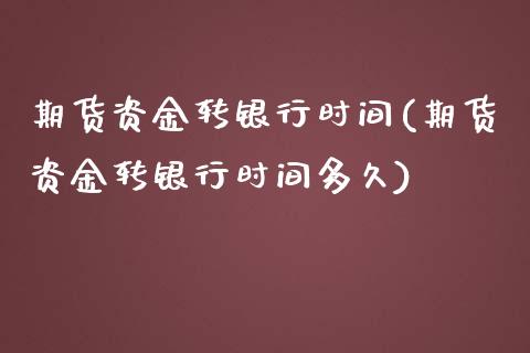 期货资金转银行时间(期货资金转银行时间多久)_https://www.iteshow.com_期货开户_第1张