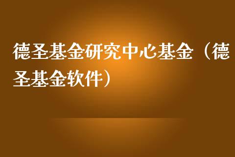 德圣基金研究中心基金（德圣基金软件）_https://www.iteshow.com_基金_第1张