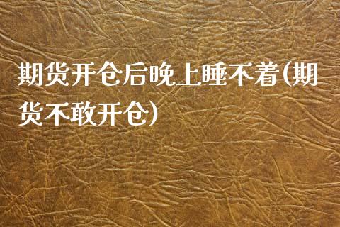 期货开仓后晚上睡不着(期货不敢开仓)_https://www.iteshow.com_期货百科_第1张