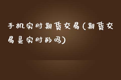 手机实时期货交易(期货交易是实时的吗)_https://www.iteshow.com_期货品种_第1张