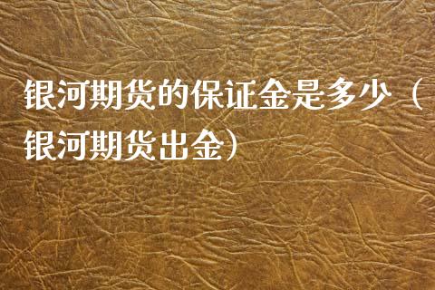 银河期货的保证金是多少（银河期货出金）_https://www.iteshow.com_商品期货_第1张