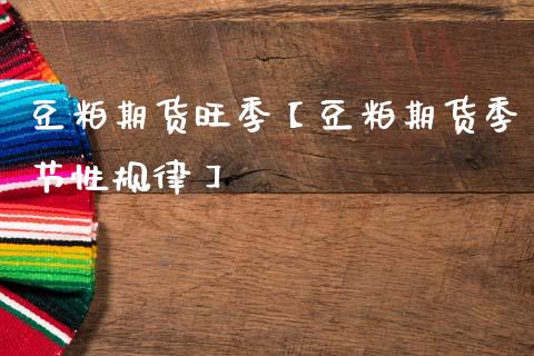 豆粕期货旺季【豆粕期货季节性规律】_https://www.iteshow.com_期货手续费_第1张