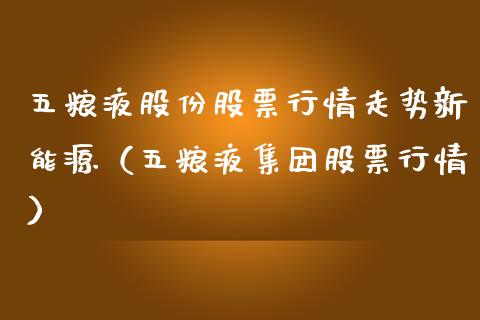 五粮液股份股票行情走势新能源（五粮液集团股票行情）_https://www.iteshow.com_股票_第1张