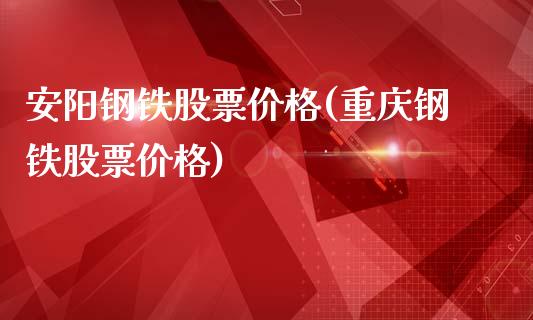 安阳钢铁股票价格(重庆钢铁股票价格)_https://www.iteshow.com_原油期货_第1张