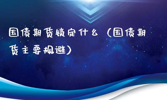 国债期货锁定什么（国债期货主要规避）_https://www.iteshow.com_股指期货_第1张