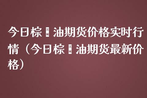 今日棕榈油期货价格实时行情（今日棕榈油期货最新价格）_https://www.iteshow.com_期货百科_第1张