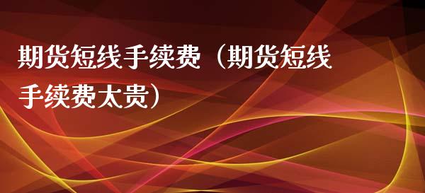 期货短线手续费（期货短线手续费太贵）_https://www.iteshow.com_股指期货_第1张