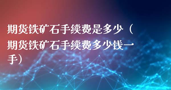 期货铁矿石手续费是多少（期货铁矿石手续费多少钱一手）_https://www.iteshow.com_股指期货_第1张