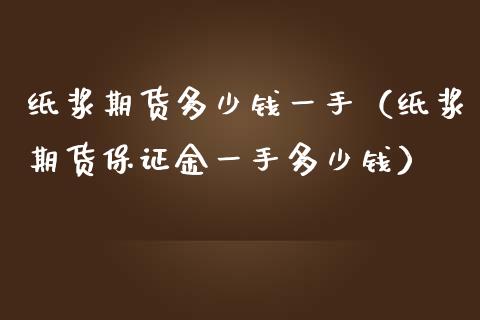 纸浆期货多少钱一手（纸浆期货保证金一手多少钱）_https://www.iteshow.com_股指期权_第1张