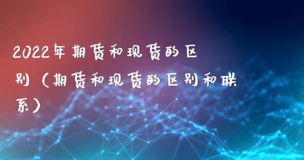 2022年期货和现货的区别（期货和现货的区别和联系）_https://www.iteshow.com_股指期货_第1张