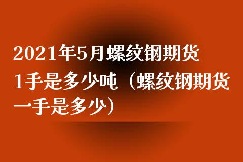 2021年5月螺纹钢期货1手是多少吨（螺纹钢期货一手是多少）_https://www.iteshow.com_期货百科_第1张