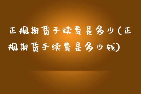 正规期货手续费是多少(正规期货手续费是多少钱)_https://www.iteshow.com_黄金期货_第1张