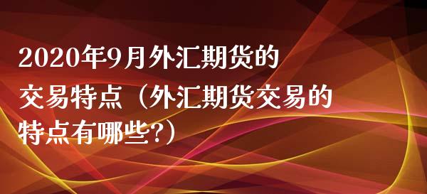 2020年9月外汇期货的交易特点（外汇期货交易的特点有哪些?）_https://www.iteshow.com_期货品种_第1张