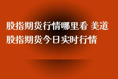 股指期货行情哪里看 美道股指期货今日实时行情_https://www.iteshow.com_股指期权_第1张