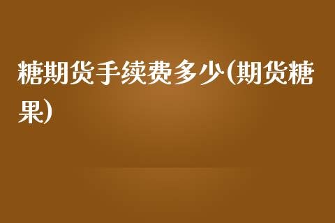 糖期货手续费多少(期货糖果)_https://www.iteshow.com_股指期权_第1张