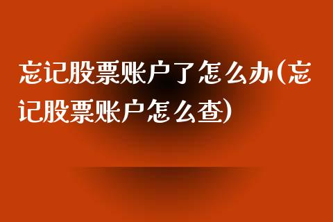 忘记股票账户了怎么办(忘记股票账户怎么查)_https://www.iteshow.com_原油期货_第1张