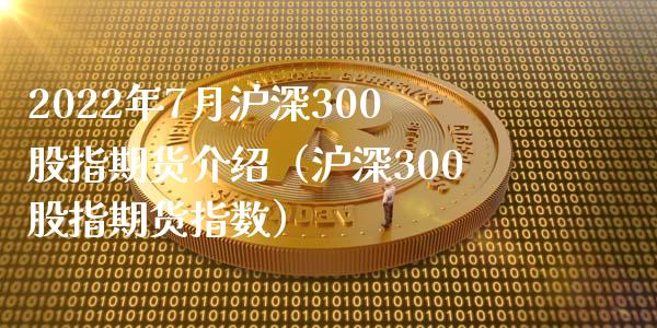 2022年7月沪深300股指期货介绍（沪深300股指期货指数）_https://www.iteshow.com_黄金期货_第1张