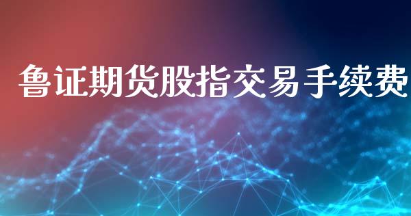 鲁证期货股指交易手续费_https://www.iteshow.com_期货百科_第1张