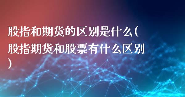 股指和期货的区别是什么(股指期货和股票有什么区别)_https://www.iteshow.com_黄金期货_第1张