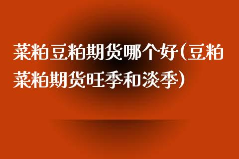 菜粕豆粕期货哪个好(豆粕菜粕期货旺季和淡季)_https://www.iteshow.com_期货交易_第1张