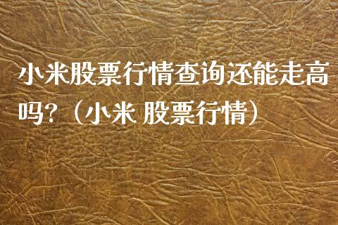 小米股票行情查询还能走高吗?（小米 股票行情）_https://www.iteshow.com_股票_第1张