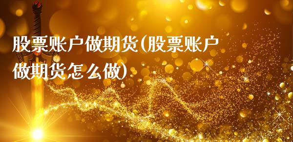 股票账户做期货(股票账户做期货怎么做)_https://www.iteshow.com_期货交易_第1张