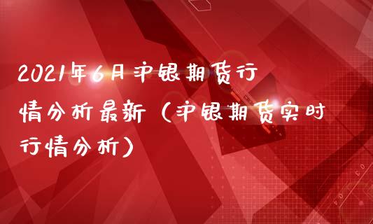 2021年6月沪银期货行情分析最新（沪银期货实时行情分析）_https://www.iteshow.com_期货品种_第1张