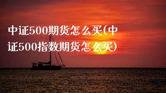 中证500期货怎么买(中证500指数期货怎么买)_https://www.iteshow.com_商品期权_第1张