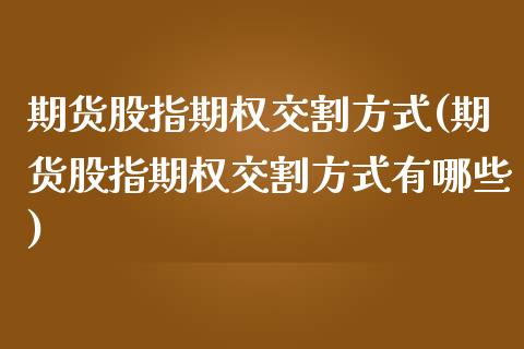 期货股指期权交割方式(期货股指期权交割方式有哪些)_https://www.iteshow.com_期货交易_第1张