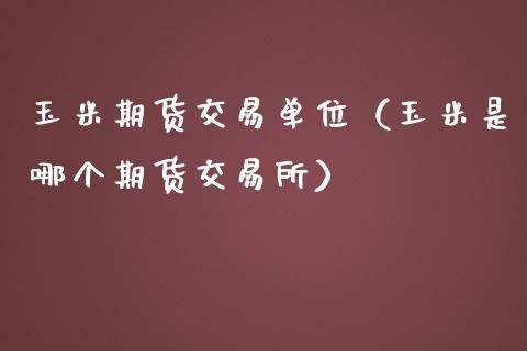 玉米期货交易单位（玉米是哪个期货交易所）_https://www.iteshow.com_股指期权_第1张