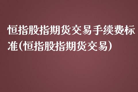 恒指股指期货交易手续费标准(恒指股指期货交易)_https://www.iteshow.com_基金_第1张