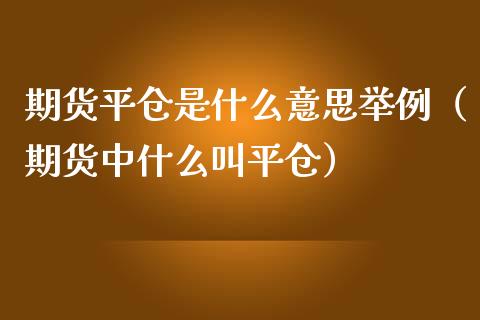 期货平仓是什么意思举例（期货中什么叫平仓）_https://www.iteshow.com_期货交易_第1张