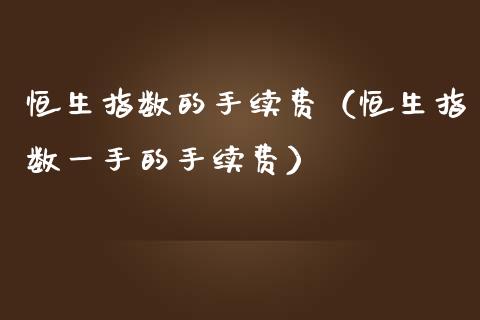 恒生指数的手续费（恒生指数一手的手续费）_https://www.iteshow.com_期货开户_第1张