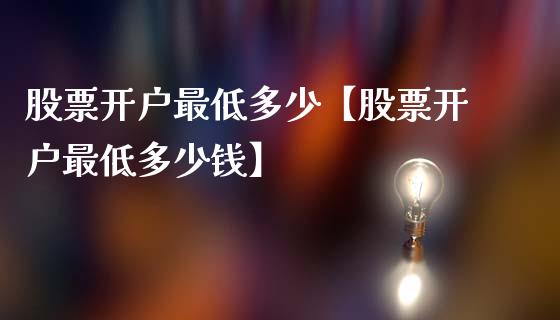 股票开户最低多少【股票开户最低多少钱】_https://www.iteshow.com_股票_第1张