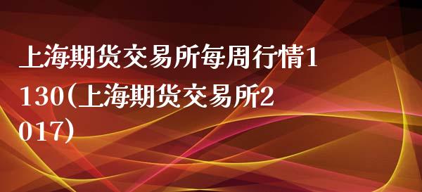 上海期货交易所每周行情1130(上海期货交易所2017)_https://www.iteshow.com_原油期货_第1张