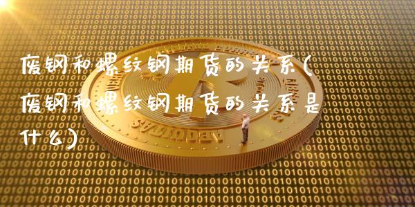 废钢和螺纹钢期货的关系(废钢和螺纹钢期货的关系是什么)_https://www.iteshow.com_基金_第1张