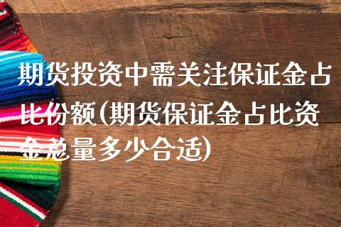 期货投资中需关注保证金占比份额(期货保证金占比资金总量多少合适)_https://www.iteshow.com_期货知识_第1张