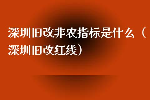 深圳旧改非农指标是什么（深圳旧改红线）_https://www.iteshow.com_股指期货_第1张