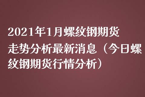 2021年1月螺纹钢期货走势分析最新消息（今日螺纹钢期货行情分析）_https://www.iteshow.com_期货百科_第1张