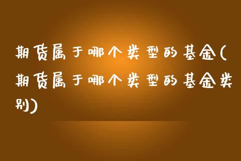 期货属于哪个类型的基金(期货属于哪个类型的基金类别)_https://www.iteshow.com_期货百科_第1张