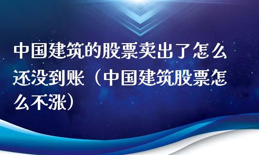 中国建筑的股票卖出了怎么还没到账（中国建筑股票怎么不涨）_https://www.iteshow.com_股票_第1张